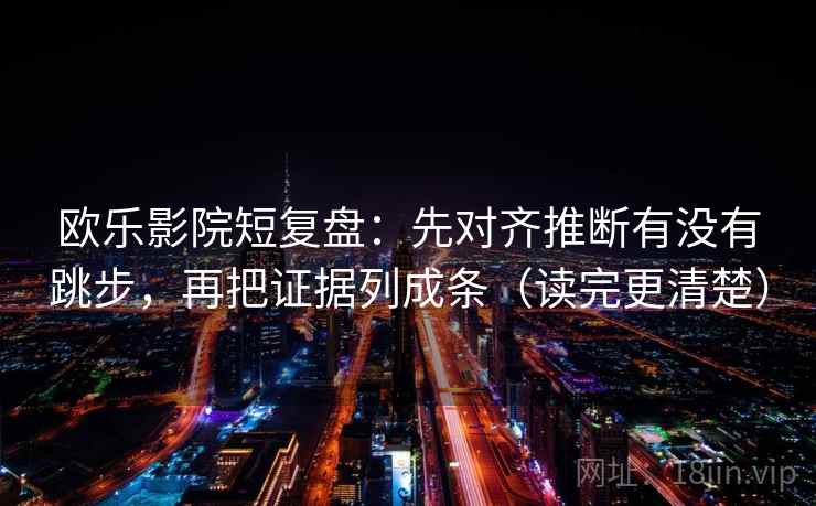 欧乐影院短复盘:先对齐推断有没有跳步,再把证据列成条(读完更清楚) 欧乐影院短复盘:先对齐推断有没有跳步,再把证据列成条(读完更清楚)