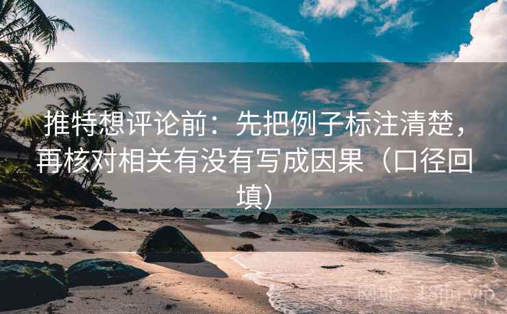 推特想评论前:先把例子标注清楚,再核对相关有没有写成因果(口径回填) 推特想评论前:先把例子标注清楚,再核对相关有没有写成因果(口径回填)