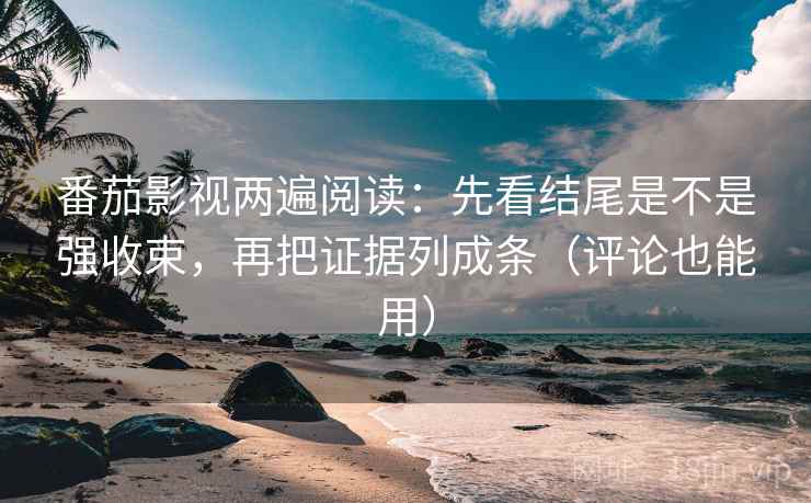 番茄影视两遍阅读:先看结尾是不是强收束,再把证据列成条(评论也能用) 番茄影视两遍阅读:先看结尾是不是强收束,再把证据列成条(评论也能用)