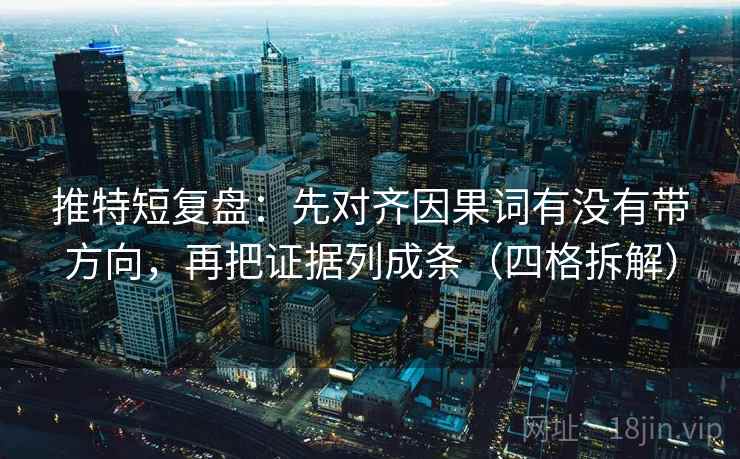 推特短复盘:先对齐因果词有没有带方向,再把证据列成条(四格拆解) 推特短复盘:先对齐因果词有没有带方向,再把证据列成条(四格拆解)