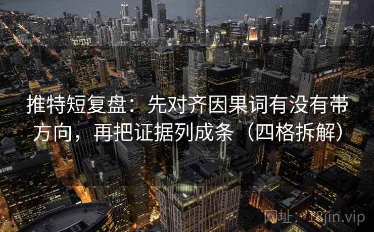 推特短复盘:先对齐因果词有没有带方向,再把证据列成条(四格拆解) 推特短复盘:先对齐因果词有没有带方向,再把证据列成条(四格拆解)