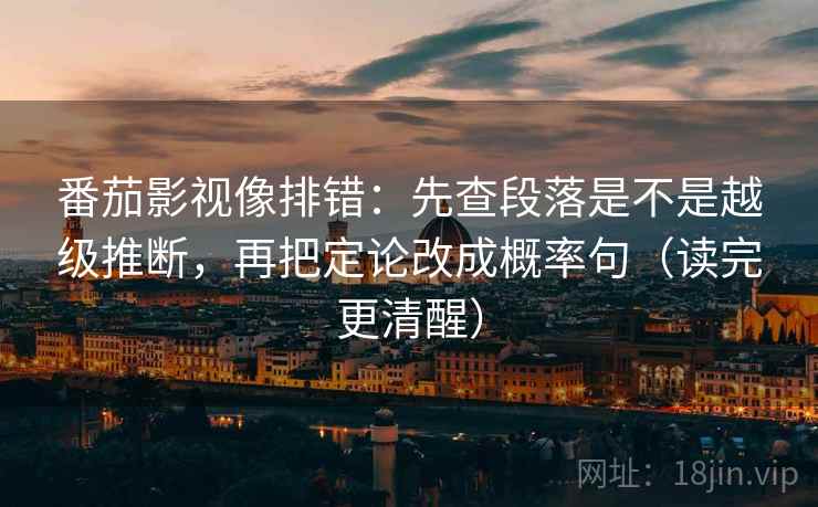 番茄影视像排错:先查段落是不是越级推断,再把定论改成概率句(读完更清醒) 番茄影视像排错:先查段落是不是越级推断,再把定论改成概率句(读完更清醒)