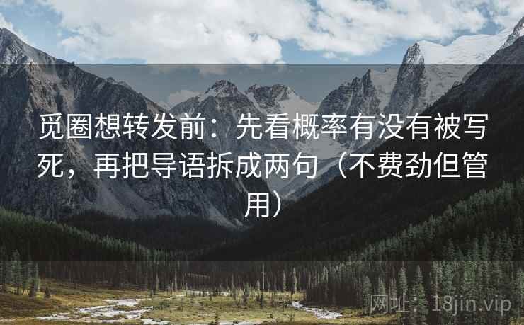 觅圈想转发前:先看概率有没有被写死,再把导语拆成两句(不费劲但管用) 觅圈想转发前:先看概率有没有被写死,再把导语拆成两句(不费劲但管用)