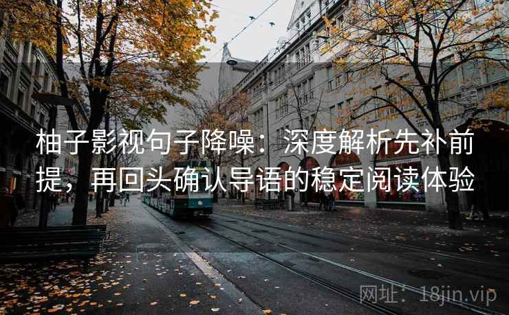 柚子影视句子降噪:深度解析先补前提,再回头确认导语的稳定阅读体验 柚子影视句子降噪:深度解析先补前提,再回头确认导语的稳定阅读体验