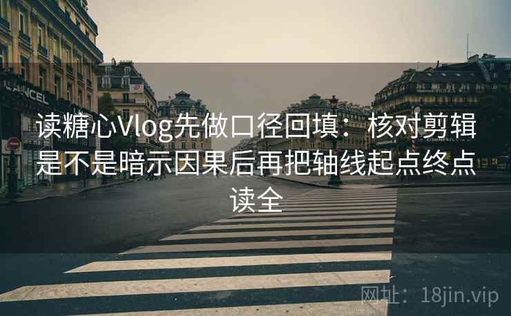 读糖心Vlog先做口径回填:核对剪辑是不是暗示因果后再把轴线起点终点读全 读糖心Vlog先做口径回填:核对剪辑是不是暗示因果后再把轴线起点终点读全
