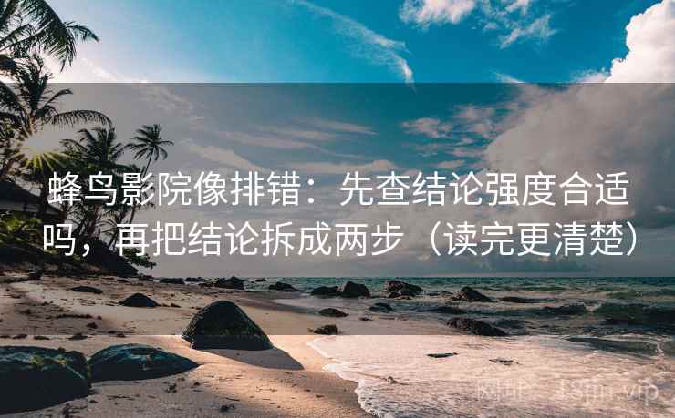 蜂鸟影院像排错:先查结论强度合适吗,再把结论拆成两步(读完更清楚) 蜂鸟影院像排错:先查结论强度合适吗,再把结论拆成两步(读完更清楚)