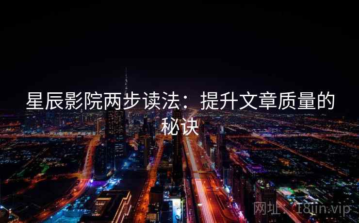 星辰影院两步读法:提升文章质量的秘诀 星辰影院两步读法:提升文章质量的秘诀