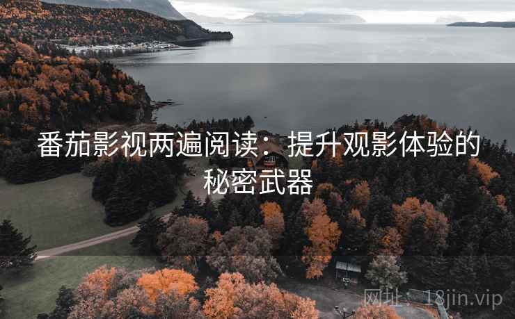 番茄影视两遍阅读:提升观影体验的秘密武器 番茄影视两遍阅读:提升观影体验的秘密武器