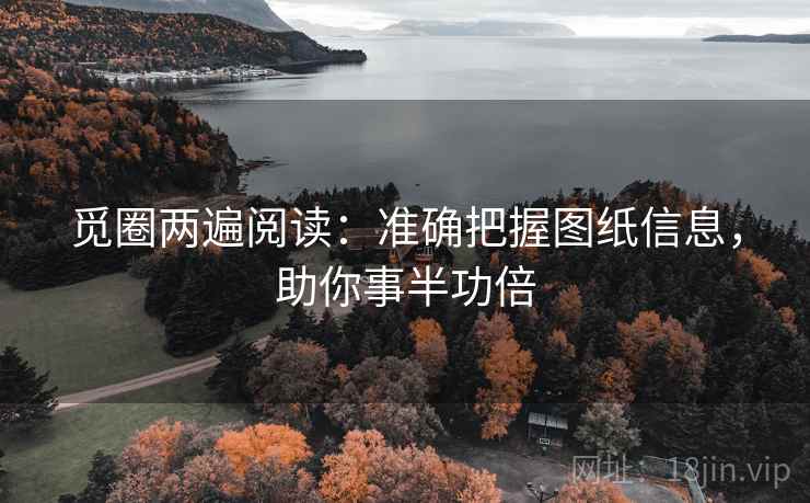 觅圈两遍阅读:准确把握图纸信息,助你事半功倍 觅圈两遍阅读:准确把握图纸信息,助你事半功倍