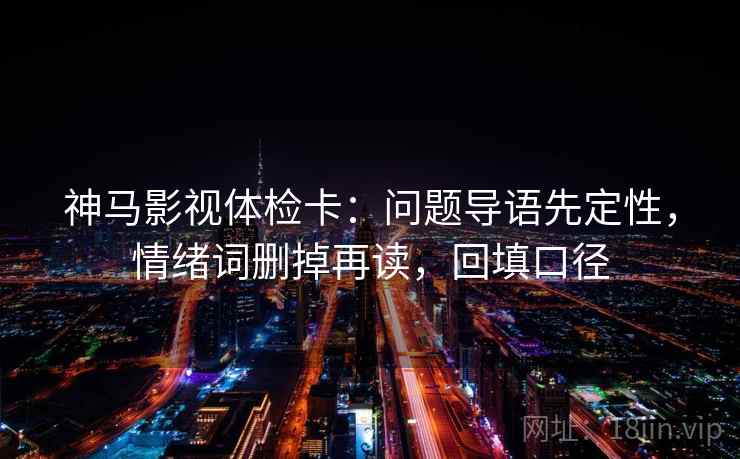 神马影视体检卡:问题导语先定性,情绪词删掉再读,回填口径 神马影视体检卡:问题导语先定性,情绪词删掉再读,回填口径