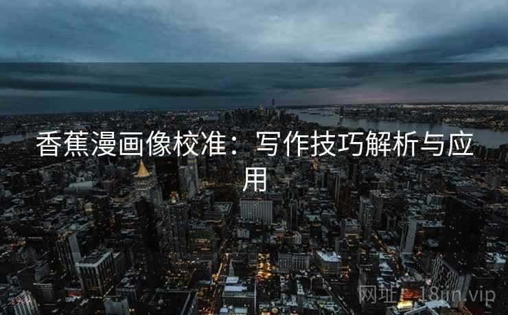 香蕉漫画像校准：写作技巧解析与应用